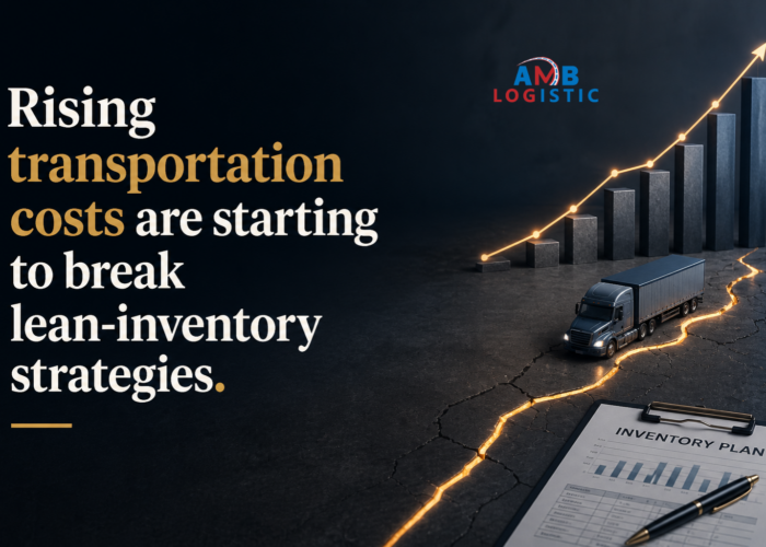 AMB LOGISTIC RISING TRANSPORTATION COSTS ARE STARTING TO BREAK LEAN INVENTORY STRATEGIES