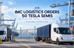 IMC Logistics Orders 50 Tesla Semis for California Port and Inland Freight